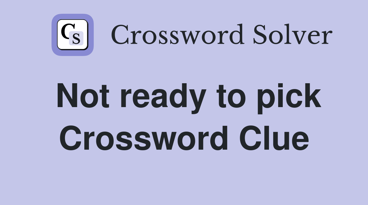 Not ready to pick Crossword Clue Answers Crossword Solver
